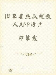 旧草莓丝瓜视频人APP污片