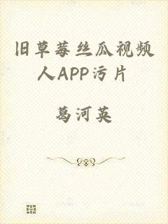 旧草莓丝瓜视频人APP污片