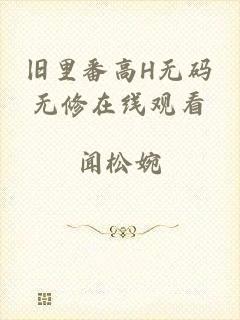 旧里番高H无码无修在线观看