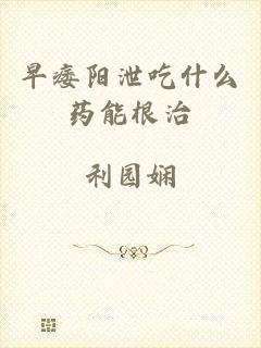 早痿阳泄吃什么药能根治