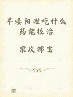 早痿阳泄吃什么药能根治
