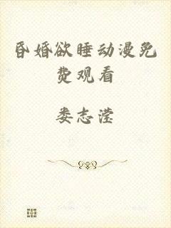 昏婚欲睡动漫免费观看