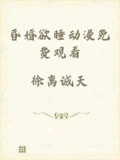 昏婚欲睡动漫免费观看