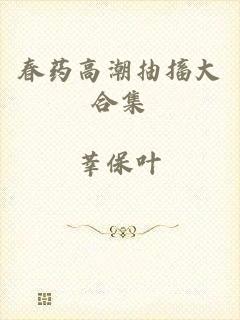 春药高潮抽搐大合集