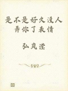 是不是好久没人弄你了表情