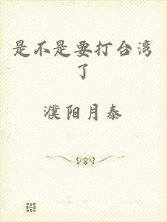 是不是要打台湾了