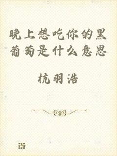 晚上想吃你的黑葡萄是什么意思