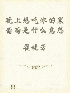晚上想吃你的黑葡萄是什么意思