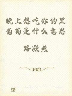 晚上想吃你的黑葡萄是什么意思
