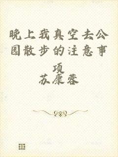 晚上我真空去公园散步的注意事项