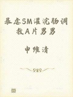 暴虐SM灌浣肠调教A片男男