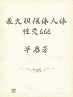 最大胆裸体人体牲交666