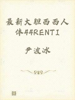 最新大胆西西人体44RENTI