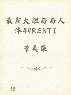 最新大胆西西人体44RENTI