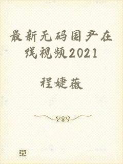 最新无码国产在线视频2021