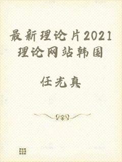 最新理论片2021理论网站韩国