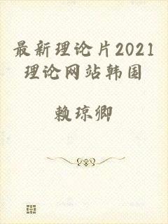 最新理论片2021理论网站韩国