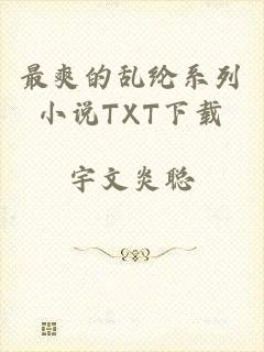 最爽的乱纶系列小说TXT下载