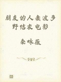 朋友的人妻波多野结衣电影