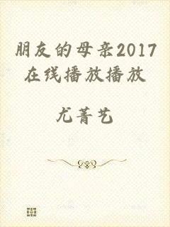 朋友的母亲2017在线播放播放