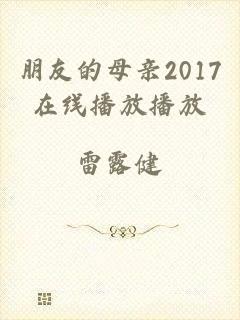 朋友的母亲2017在线播放播放