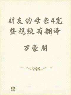 朋友的母亲4完整视频有翻译