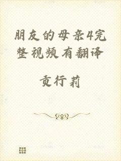 朋友的母亲4完整视频有翻译