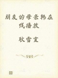朋友的母亲韩在线播放