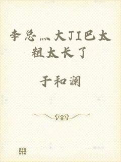 李总灬大JI巴太粗太长了