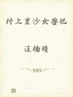 村上里沙女兽犯