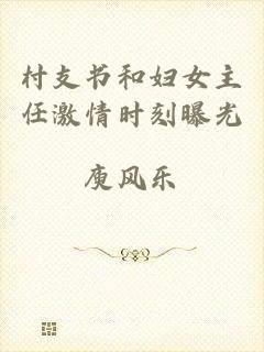 村支书和妇女主任激情时刻曝光