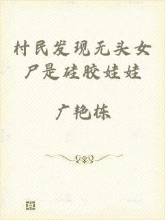 村民发现无头女尸是硅胶娃娃