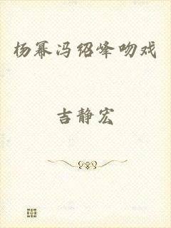 杨幂冯绍峰吻戏