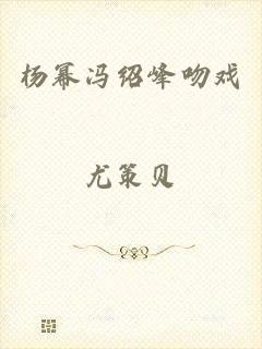 杨幂冯绍峰吻戏