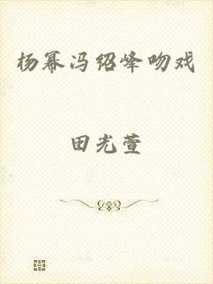 杨幂冯绍峰吻戏