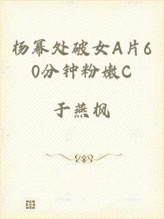杨幂处破女A片60分钟粉嫩C