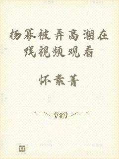 杨幂被弄高潮在线视频观看