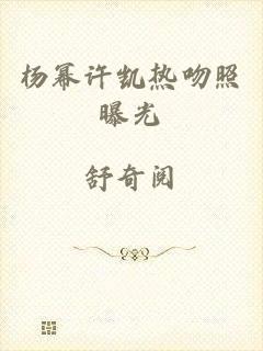 杨幂许凯热吻照曝光