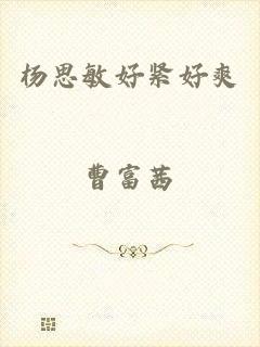 杨思敏好紧好爽