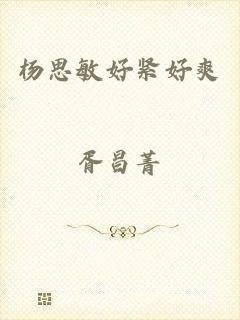杨思敏好紧好爽