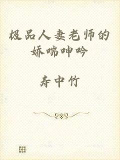 极品人妻老师的娇喘呻吟
