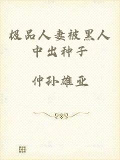 极品人妻被黑人中出种子