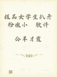 极品女学生扒开粉嫩小泬软件