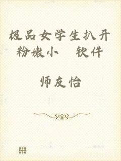 极品女学生扒开粉嫩小泬软件
