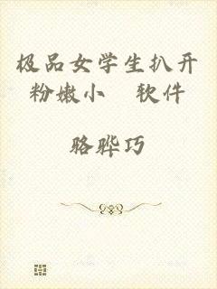 极品女学生扒开粉嫩小泬软件