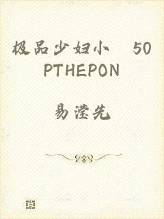 极品少妇小泬50PTHEPON