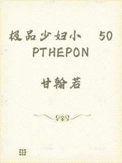 极品少妇小泬50PTHEPON