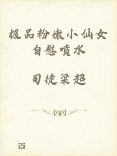 极品粉嫩小仙女自慰喷水