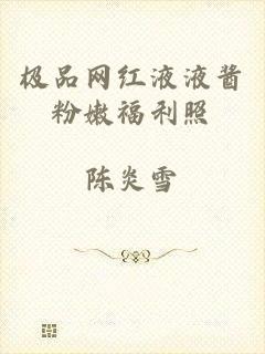 极品网红液液酱粉嫩福利照
