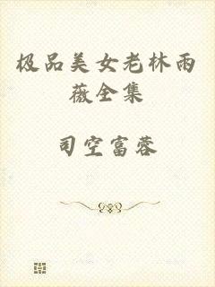 极品美女老林雨薇全集